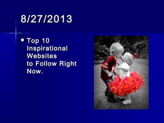 8/27/20138/27/2013
 Top 10Top 10
InspirationalInspirational
WebsitesWebsites
toFollow RighttoFollow Right
Now.Now.
 