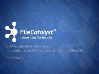 UDP Accelerated File Transfer 
- Introducing an FTP Replacement and its Benefits 
Chris Bailey 
 