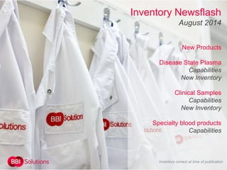 Inventory Newsflash
August 2014
New Products
Disease State Plasma
Capabilities
New Inventory
Clinical Samples
Capabilities
New Inventory
Specialty blood products
Capabilities
Inventory correct at time of publication
 