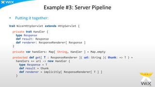Example #3: Server Pipeline
• Putting it together:
trait NicerHttpServlet extends HttpServlet {
private trait Handler {
ty...