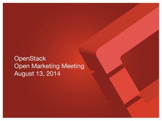 OpenStack
Open Marketing Meeting
August 13, 2014
 