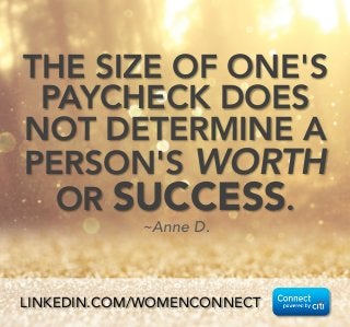 THE SIZE OF ONE'S
PAYCHECK DOES
NOT DETERMINE A
PERSON'S WORTH
OR SUCCESS. 
~Anne D.
LINKEDIN.COM/WOMENCONNECT
 