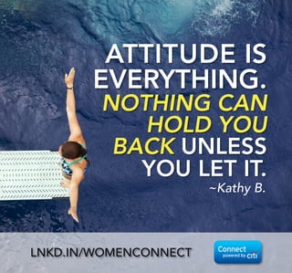 ATTITUDE IS
EVERYTHING. 
NOTHING CAN
HOLD YOU
BACK UNLESS
YOU LET IT.
~Kathy B.
LNKD.IN/WOMENCONNECT
 