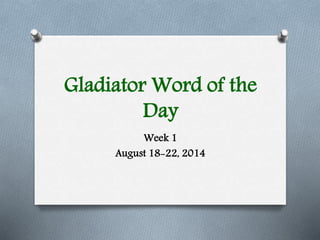 Gladiator Word of the
Day
Week 1
August 18-22, 2014
 