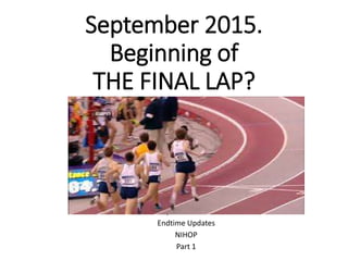 September 2015.
Beginning of
THE FINAL LAP?
September 2015
Endtime Updates
NIHOP
Part 1
 