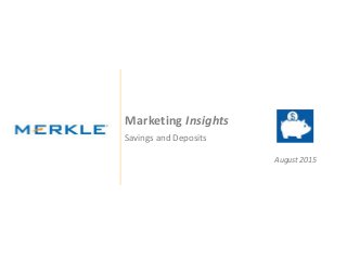 © 2015 Merkle. All Rights Reserved. Confidential
Client Logo
Marketing Insights
Savings and Deposits
August 2015
 
