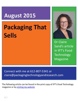 Packaging That
Sells
August 2015
Connect with me at 612-807-5341 or
claire@packagingtechnologyandresearch.com
Dr Claire
Sand’s article
in IFT’s Food
Technology
Magazine
 