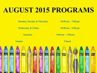 AUGUST 2015 PROGRAMS
Monday, Tuesday & Thursday 10:00 am – 7:00 pm
Wednesday & Friday 10:00 am – 5:00 pm
Saturday 9:00 am – 1:00 pm
Sunday Closed
 