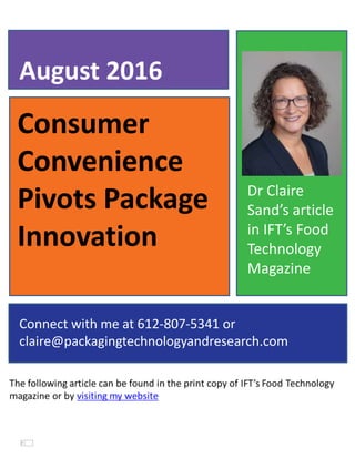 Consumer
Convenience
Pivots Package
Innovation
August 2016
Connect with me at 612-807-5341 or
claire@packagingtechnologyandresearch.com
Dr Claire
Sand’s article
in IFT’s Food
Technology
Magazine
 