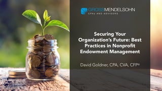 Securing Your
Organization’s Future: Best
Practices in Nonprofit
Endowment Management
David Goldner, CPA, CVA, CFP®
 