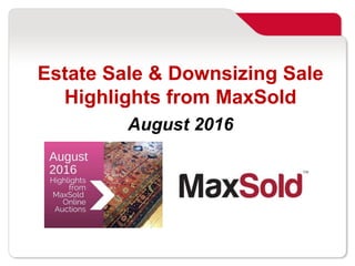 Hire us to sell everything
in two weeks! MaxSold.com/Sell MaxSold © 2016
Estate Sale & Downsizing Sale
Highlights from MaxSold
August 2016
 