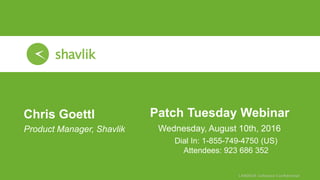 Patch Tuesday Webinar
Wednesday, August 10th, 2016
Chris Goettl
• Product Manager, Shavlik
Dial In: 1-855-749-4750 (US)
Attendees: 923 686 352
 