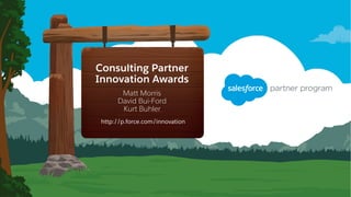 Consulting Partner
Innovation Awards
Matt Morris
David Bui-Ford
Kurt Buhler
​http://p.force.com/innovation
 