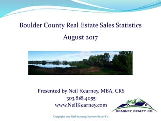 Presented by Neil Kearney, MBA, CRS
303.818.4055
www.NeilKearney.com
Copyright 2017 Neil Kearney, Kearney Realty Co.
Boulder County Real Estate Sales Statistics
August 2017
 
