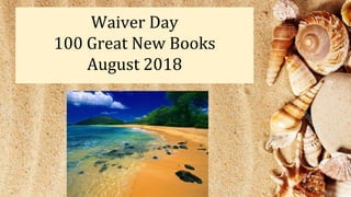 Waiver Day
100 Great New Books
August 2018
 