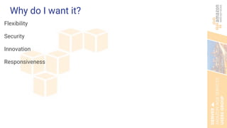 Why do I want it?
Flexibility
Security
Innovation
Responsiveness
 