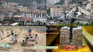 AUGUST 2018
Pictures of the day
Aug.15 – Aug.19, 2018
vinhbinh2010
AUGUST 2018
Pictures of the day
Aug.14 – Aug.19, 2018
Sources : reuters.com , AP images , nbcnews.com , …
PPS by https://ppsnet.wordpress.com
299
slides
September 9, 2018 Pictures of the day - Aug.14 - Aug.19, 2018 1
 