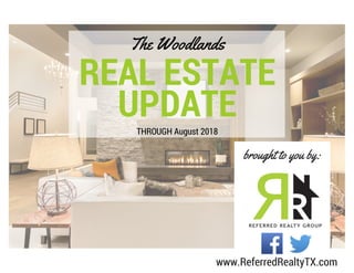 REAL ESTATE
UPDATE
The Woodlands
THROUGH August 2018
brought to you by:
www.ReferredRealtyTX.com
 