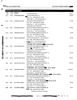 -
�ISA PURCHASING CARD
- TRANSACTIONS (continuedt,
Tran Post Reference
Date Date Number
07/31 08/02 24445006MOOS9M0E5
08/05 013106 24226386S2LR15BV8
08105 08/06 24445008SBLN8R8VX
08/06 08/08 24445006V2X85S23E
-- 08/12 08113 244921570LW4WNNX0--------- 08/06 08108 24610436V09FLNQKV
!!!!!!!!
-
-- 08/13 08/14 244310671WHL2JEJT
--
= 08/28 08/29 24431067GWHL2GQZX
08/29 08/30 24431067HWHL2JGRX
08/01 08102 24247606M8PYB63XA
08/13 08114 243268872173NQAZQ
08105 08/07 24137468V01D08WEJ
08/05 08107 741374156V01 DD8WH0
ACCOUNT NUMBER ENDING IN--
Transaction Description
DOLLAR TREE HAYES VA
�CG 5331 MERCHANT ZIP: 23072
SALES TAX:$ 0.00 TAX INCLUDED: 2
WAL-MART #1759 GLOUCESTER VA
MCC: 5411 MERCHANT ZIP: 23061
SALES TAX$ 0.00 TAX INCLUDED: 0
CUSTOMER CODE: 0805191759
WM SUPERCENTER#1759GLOUCESTER VA
MCC: 5411 MERCHANT ZIP: 23061
SALES TAX:$ 0.00 TAX INCLUDED: 0
DOLLAR-GENERAL#2682 GLOUCESTER VA
MCC: 5331 MERCHANT ZIP: 23061
SALES TAX:$ 0.00 TAX INCLUDED: 2
EB YOUTH SERVICES DAY 801-413-7200 CA
MCC: 7399 MERCHANT ZIP: 94103
Ji�LES TAX:$ 0.00 TAX INCLUDED: 0
cu1'PoMER GODE 477221049-1013080
SISSI MIS!: ACCT: xxxxxxxxxxxx-TOTAL: $102.74
THE HOME DEPOT #4650 GLOUCESTER VA
MCC: 5rji,. MERCHANT ZIP: 23061
SALES TAX:$ 0.00 TAX INCLUDED: 0
CUSTOMER CODE ACHILLES
SHERWIN WILLIAMS 705364 GLOUCESTER VA
MCC: .5231 MERCHANT ZIP: 23061
SALES TAX:$ 0 00 TAX INCLUDED: 2
SHERWIN WILLIAMS 705364GLOUCESTER VA
MCC: 5231 MERCHANT ZIP: 23061
SALES TAX$ 0.00 TAX INCLUDED: 2
SHERWIN WILLIAMS 705364 GLOUCESTER VA
MCC; 5231 MERCHANT ZIP 23061
SALES TAX:$ 0.00 TAX INCLUDED: 2
JACOB KUEHN ACCT: xxxxxxxxxxdllllr TOTAL: $326.65
KEN HOUTZ CHEVROLET BUICK804-693-2300 VA
MCC 5511 MERCHANT ZIP: 23061
SALES TAX:$ 0.00 TAX INCLUDED: 0
KEN HOUTZ CHEV BUICK ACCT: xxxxxxxxxxx- TOTAL: $3,359.31
ADVANCE AUTO PARTS #2133 GLOUCESTER VA
MCC: 5533 MERCHANT ZIP: 23061
SALES TAX $ 0 00 TAX INCLUDED: 2
JON-ERIC T HOLT ACCT: xxxxxxxxxxx- TOTAL: $21.42
TRACTOR SUPPLY# 1297GLOUCESTER VA
MCC: 5599 MERCHANT ZIP; 23061
SALES TAX:$ 1.01 TAX INCLUDED: 1
TRACTOR SUPflLY #1297 GLOUCESTER VA
mt, 5599 MERCHANT ZIP: 23061
Transactions continued on next page
PAGE 4:S of•·•
.......,., ·•-·c,·
Amount
$48 00
$14.8S
$23.88
$6.00
$10.00
$112.13
$41.80
$63.32
$109.40
$3 359.31
$21.42
$20.00
iun-
230
 