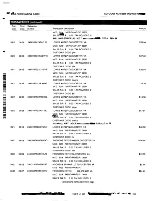 •
-
-----------!!!!!
--
=-
-
---
•·'1f!;A PURCHASING CARD ACCOUNT NUMBER ENDING IN--
TRANSACTIONS (continued)
Tran Post
Date Date
08/07 08/08
08/07 08/08
08/12 08/13
08/15 08/16
08/23 08/25
08/27 08/28
08/12 08/13
08/21 08/23
08/22 08/23
08/22 08i25
08/26 08/27
a
Reference
Number
24692166V2XF4ZLEY
24692166V2XO3HFKS
2469216702XO1MS4F
2469216732XAJM98Z
24692167B2X76EB5Q
24692167F2XH0T2BL
2469216702XQ1 MS47
24610437A09FKH7AQ
24435657ARE5VJLN8
24073147BS66JKVBT
24435657ERE5XYF9V
Transaction Description .... -------�-------
MCC: 5074 MERCHANT ZIP: 23072
SALES-$ 0.00 TAX INCLUDED: 0
WII.I.IAM F BOWER JR ACCT: xxxxxxxxxxx-
LOWES #01723* GLOUCESTER VA
MCC: 5200 MERCHANT ZIP: 23061
SALES TAX:$ 0.00 TAX INCLUDED: 2
CUSTOMER CODE: ghs
LOWES #01723* GLOUCESTER VA
MCC: 5200 MERCHANT ZIP: 23061
SALES TAX:$ 0.00 TAX INCLUDED:2
CUSTOMER CODE: ghs
LOWES #01723' GLOUCESTER VA
MCC: 5200 MERCHANT ZIP: 23061
SALES TAX:$ 0.00 TAX INCLUDED: 2
CUSTOMER CODE: bodytot
LOWES #01723• GLOUCESTER VA
MCC: 5200 MERCHANT ZIP: 23061
SALES TAX:$ 0.00 TAX INCLUDED: 2
CUSTOMER CODE: jhs
LOWES #01723' GLOUCESTER VA
MCC: 5200 MERCHANT ZIP: 23061
SALES TAX:$ 0.00 TAX INCLUDED: 2
CUSTOMER CODE: page
LOWES #01723• GLOUCESTER VA
MCC: 5200 MERCHANT ZIP: 23061
ffi�s TAX:$ 0.00 TAX INCLUDED: 2
CUSTOMER CODE: botourt
TOTAi.: $804.96
MICHAEL J MAY ACCT: xxxxxxxuu- TOTAL: $165.75
LOWES #01723' GLOUCESTER VA
MCC; 5200 MERCHANT ZIP: 23061
SALES TAX:$ 0.00 TAX INCLUDED: 2
CUSTOMER CODE: no
THE HOME DEPOT #4650 GLOUCESTER VA
MCC: 5200 MERCHANT ZIP: 23061
SALES TAX:$ 0.00 TAX INCLUDED: 0
CUSTOMER CODE: 238
FERGUSON ENT 10 GLOUCESTER VA
MCC: 5074 MERCHANT ZIP: 23061
SALES TAX:$ 0.00 TAX INCLUDED: 2
HODGES & BRYANT LLC GLOUCESTER VA
MCC 7629 MERCHANT ZIP:
FERGUSON ENT 10 844--872-3857 VA
MCC: 5074 MERCHANT ZIP: 23061
SALES TAX:$ 0.00 TAX INCLUDED: 2
Transactions continued on next page
n 7:t di!ii J PAGE 5 of 113 q
Amount
$3894
$27.82
$26.04
$2.38
$13.56
$57.01
$46.30
$146.94
$10.79
$5.95
$24.41
 