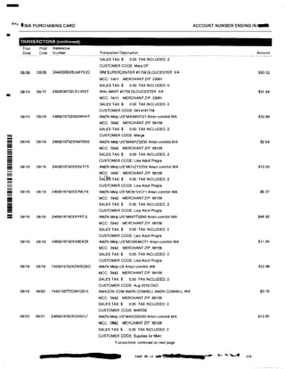 -
....., f1SA PURCHASING CARD ACCOUNT NUMBER ENDING IN:911111
•
TRANSACTIONS {continued)
Tran Post Reference
Date Date Number Transaction Description Amount--�-----·----.
SALES TAX:$ 0.00 TAX INCLUDED: 2
CUSTOMER CODE: Mary DF
08/08 08/09 24445006XBLN6YV2D WM SUPERCENTER #1759 GLOUCESTER VA $93.52
MCC: 5411 MERCHANT ZIP 23061
SALES TAX:$ 0 00 TAX INCLUDED: 0
08/14 08/15 2422638732LR1JRAT WAL-MART #1759 GLOUCESTER VA $31.84
MCC: 5411 MERCHANT ZIP 23061
SALES TAX:$ 0 00 TAX INCLUDED: 0
CUSTOMER CODE: 0814191759
08/15 08/16 2469216732X82WHKT AMZN Mktp US'MA3953YZ1 Amzn.com/bill WA $52.86
MCC: 5942 MERCHANT ZIP: 98109
SALES TAX:$ 0.00 TAX INCLUDED: 2
- CUSTOMER CODE: Marge
08/16 08/18 2469216742XNMT8SE AMZN Mklp US*MA6PZ32GO Amzn.com/bill WA $2.64
= MCC: 5942 MERCHANT ZIP: 98109
- SALES TAX:$ 0.00 TAX INCLUDED: 2-= CUSTOMER CODE: Lisa Adult Progra
= 08/16 08/18 2469216742XSBVTF3 AMZN Mktp us•M01ZY5ZH2 Amzn.com/bill WA $12.00
MCC: 5942 MERCHANT ZIP: 98109
!1111! SA[�TAX: $ 0 00 TAX INCLUDED: 2
CUSTOMER CODE: Lisa Adult Progra
= 08/16 08/18 2469216742XS7MLF8 AMZN Mktp US'M09151CF1 Amzn.com/bill WA $6.37
- MCC: 5942 MERCHANT ZIP: 98109
SALES TAX:$ 0 00 TAX INCLUDED: 2
;; CUSTOMER CODE: Lisa Adult Progra
08/16 08/18 2469216742XVPKFJL AMZN Mktp US*MA6T732NO Amzn.comlbill WA $48.92
MCC: 5942 MERCHANT ZIP: 98109
SALES TAX:$ 0.00 TAX INCLUDED: 2
CUSTOMER CODE. Lisa Adult Progra
08/16 08/18 2469216742XV8EAZ8 AMZN Mktp US*M03W380T1 Amzn.com/bill WA $11.95
MCC: 5942 MERCHANT ZIP: 98109
SALES TAX:$ 0.00 TAX INCLUDED: 2
CUSTOMER CODE: Lisa Adult Progra
08/18 08/19 7469216762XZWEQBD AMZN Mktp us Amzn.com/bill WA $22.99-
MCC: 5942 MERCHANT ZIP: 98109
SALES TAX:$ 0.00 TAX INCLUDED: 2
CUSTOMER CODE Aug-2019 DVD
08/19 08/20 7443106772D9VQB12 AMAZON.COM AMZN.COMIBILL AMZN.COM/BILL WA $0.76-
MCC: 5942 MERCHANT ZIP: 98109
SALES TAX:$ 0.00 TAX INCLUDED: 2
CUSTOMER CODE. MARGE
08/20 08121 2469216782XQH32L7 AMZN Mktp US'MA2DG51XO Amzn.comibill WA $13.95
MGG. :J�'1-Z MERGHANT llf': 90lre
SALES TAX:$ 000 TAX INCLUDED: 2
CUSTOMER CODE: Supplies for Main
Transactions continued on next page
PAGE 119 of 1.. '11. $ 12 •r..--· ,..;, !!,;1, .......,, 230
 