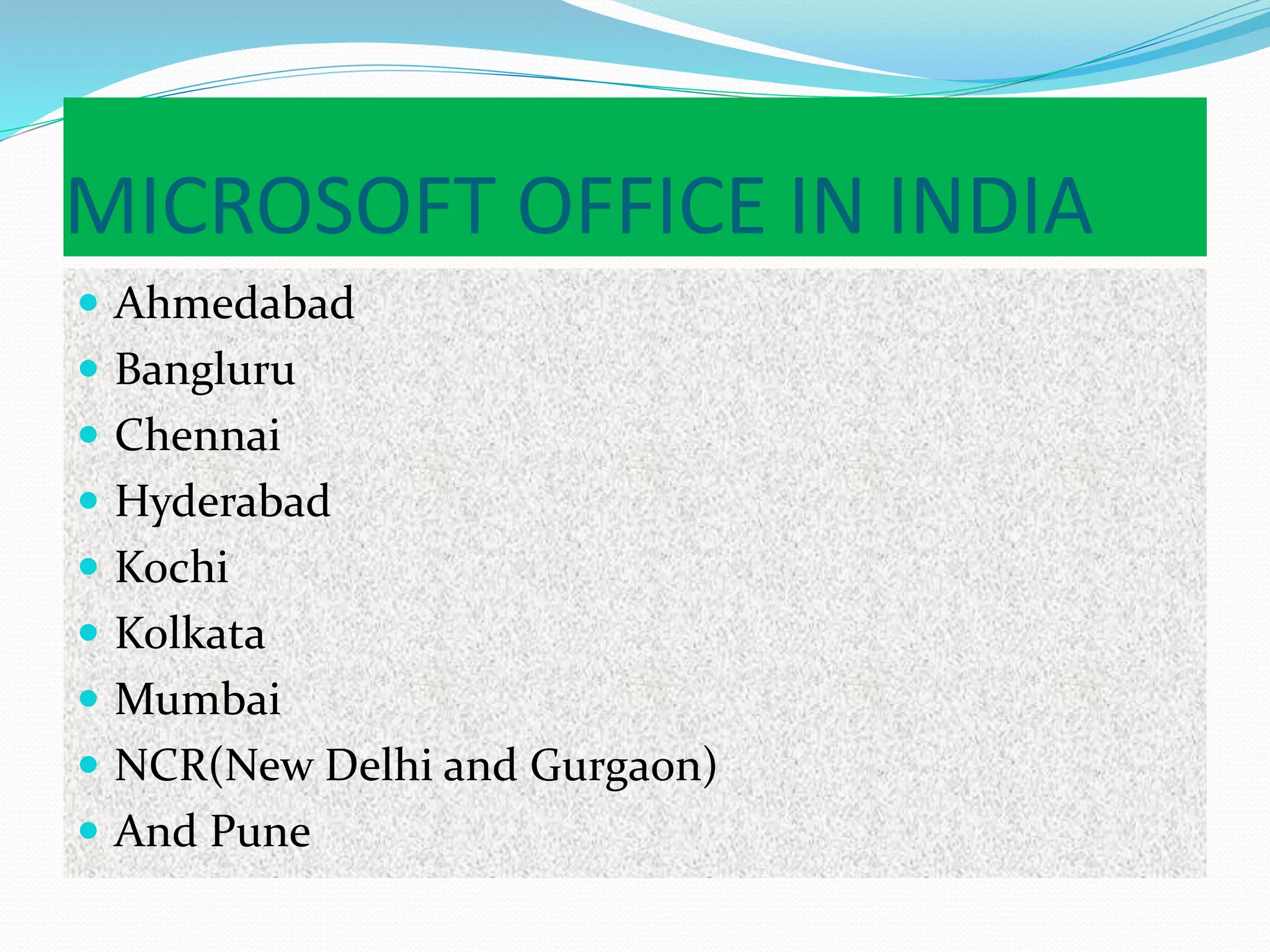 MICROSOFT OFFICE IN INDIA
 Ahmedabad
 Bangluru
 Chennai
 Hyderabad
 Kochi
 Kolkata
 Mumbai
 NCR(New Delhi and Gurgaon)
 And Pune
 