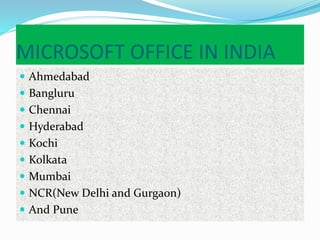 MICROSOFT OFFICE IN INDIA
 Ahmedabad
 Bangluru
 Chennai
 Hyderabad
 Kochi
 Kolkata
 Mumbai
 NCR(New Delhi and Gurgaon)
 And Pune
 