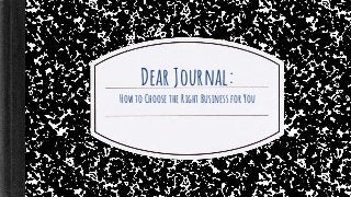 Dear Journal:
How to Choose the Right Business for You
 