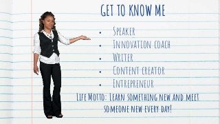 GET TO KNOW ME
• Speaker
• Innovation coach
• Writer
• Content creator
• Entrepreneur
Life Motto: Learn something new and ...