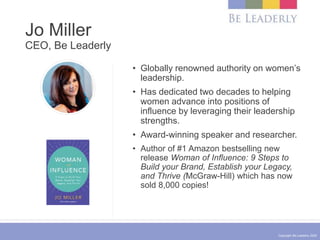 Copyright Be Leaderly 2020
Jo Miller
CEO, Be Leaderly
• Globally renowned authority on women’s
leadership.
• Has dedicated...