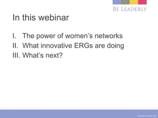 Copyright Be Leaderly 2020
In this webinar
I. The power of women’s networks
II. What innovative ERGs are doing
III. What’s...