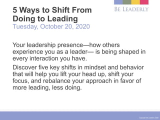 Copyright Be Leaderly 2020
5 Ways to Shift From
Doing to Leading
Tuesday, October 20, 2020
Your leadership presence—how ot...