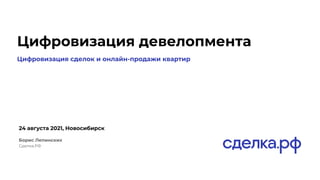 Цифровизация девелопмента
24 августа 2021, Новосибирск
Борис Лепинских
Сделка.РФ
Цифровизация сделок и онлайн-продажи квартир
 