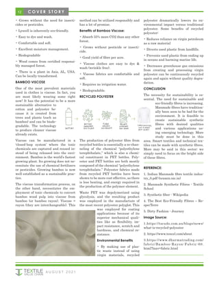 12 C O V E R S T O R Y
• Grows without the need for insecti-
cides or pesticides.
• Lyocell is inherently eco-friendly.
• Easy to dye and wash.
• Comfortable and soft.
• Excellent moisture management.
• Biodegradable
• Wood comes from certified responsi-
bly managed forest.
• There is a plant in Axis, AL, USA.
Can be locally transformed.
BAMBOO VISCOSE
One of the most prevalent materials
used in clothes is viscose. In fact, you
are most likely wearing some right
now! It has the potential to be a more
sustainable alternative to
cotton and polyester be-
cause it is created from
trees and plants (such as
bamboo) and can be biode-
gradable. The technology
to produce cleaner viscose
already exists.
Viscose can be manufactured in a
‘closed-loop system’ where the toxic
chemicals are captured and reused in-
stead of being released into the envi-
ronment. Bamboo is the world’s fastest
growing plant. Its growing does not ne-
cessitate the use of chemical fertilizers
or pesticides. Growing bamboo is now
well established as a sustainable prac-
tice.
The viscose transformation process, on
the other hand, necessitates the em-
ployment of toxic chemicals to convert
bamboo wood pulp into viscose from
bamboo (or bamboo rayon). Viscose =
rayon (they are interchangeable). This
method can be utilized responsibly and
has a lot of promise.
Benefits of Bamboo Viscose:
• Absorb 35% more CO2 than any other
forest.
• Grows without pesticide or insecti-
cide.
• Good yield of fibre per acre.
• Viscose clothes are easy to dye &
wash (wrinkle free).
• Viscose fabrics are comfortable and
soft.
• Requires no irrigation water.
• Biodegradable.
RECYCLED POLYESTER
The production of polyester fibre from
recycled bottles is essentially a re-chan-
neling of the chemical “polyethylene
terephthalate,” which is also a chemi-
cal constituent in PET bottles. Poly-
ester and PET bottles are both mostly
composed of the chemical “polyethylene
terephthalate.” Polyester fabrics made
from recycled PET bottles have been
shown to be more cost effective, as there
is less heating, and energy required in
the production of the polymer element.
Waste PET was depolymerized using
glycolysis, and the resulting product
was employed in the manufacture of
the most recent polyester polyglot. This
was employed for coating
applications because of its
superior mechanical quali-
ties like as flexibility, im-
pact resistance, scratch and
hardness, and chemical re-
sistance.
Environmental Benefits
• By making use of plas-
tic waste instead of using
virgin materials, recycled
polyester dramatically lowers its en-
vironmental impact versus traditional
polyester. Some benefits of recycled
polyester:
• Reduces reliance on virgin petroleum
as a raw material
• Diverts used plastic from landfills.
• Prevents used plastic from ending up
in oceans and harming marine life.
• Decreases greenhouse gas emissions
from creating and processing virgin
polyester can be continuously recycled
again and again without quality degra-
dation.
CONCLUSION
The necessity for sustainability is es-
sential. The need for sustainable and
eco-friendly fibres is increasing.
Manmade fibres have tradition-
ally been seen to be bad for the
environment. It is feasible to
create sustainable synthetic
fibres with desired qualities
and various applications us-
ing emerging technology. More
study must be done in this
area. Smart textiles and technical tex-
tiles can be made with synthetic fibres.
More may be said in this sector; we
simply need to focus on the bright side
of these fibres.
REFERENCE:
1. Indian Manmade fibre textile indus-
try_0.pdf (texmin.nic.in)
2. Manmade Synthetic Fibres - Textile
School
3. Synthetic fiber - Wikipedia
4. The Best Eco-Friendly Fibres – Re-
specTerre
5. Dirty Fashion - Journey
Image Source:
1.https://tscudo.com.au/blogs/news/
what-is-recycled-polyester
2. https://www.tencel.com/about
3.https://www.dharmatrading.com/
fabric/Bamboo-Rayon-Fabric-60.
html?lnav=fabric.html
A U G U S T 2 0 2 1
 