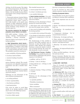 15
C O V E R S T O R Y
180 deg c for 20-30 seconds. The higher
the setting temperature, the better the
dimensional stability of the treated
fabrics., but the handle becomes flatter
and harsher if the setting temperature
is too high.
7. Texturized polyester knitted fabrics
are normally dyed at 130 deg c in high
temperature winch –beck. it gives a
full, bulky handle to the goods using
medium to high sublimation fastness
disperse dyes. It can also be dyed in Jet
dyeing machines using defoamer, an-
ticrease agent etc.
The process sequence for dyeing of
polyester woven fabrics is as below ;
Full width washing ----drying ---heat
setting ----dyeing ----hydroextraction---
-finishing--------drying ----steaming.
Polyester fabrics can be dyed in the fol-
lowing machines.
a. High Temperature winch becks -
It is suitable to dye texturized polyester
knitted fabrics. It imparts a full, bulky
handle to the fabrics. Care must be tak-
en to avoid running and other creases.
The probable causes for creasing are
a. poor suitability of dyeing machine.
b. too heavy batch of fabric.
c. incorrect loading of machine.
d. dyeing
process (heating, cooling). The remedi-
al measures are adjusted temperature
programme and add a suitable lubri-
cant.
b. Jet Dyeing machines – It is suitable
for dyeing of polyester knitted fabrics
and woven fabrics.
Following are the advantages of the
above Exhaust dyeing process
a. no tailing problems.
b. better reproducibility.
c. less fastness problems.
d. good penetration.
Care must be taken to avoid Rope
marks in jet dyeing machines which
may be due to the following reasons
1. improper heat setting.
2. too low a fabric speed.
The remedial measures are
a. ensures proper heat setting.
b. at least 1 revolution per min.
c. use suitable lubricants.
c. Beam dyeing machines - It is suit-
able for dyeing smooth knitted fabric
and woven fabrics.
Following are the advantages of beam
dyeing over winch beck dyeing
1. short liquor ratio, and consequently
low costs for energy, water, and dye.
2. time saved in loading and unloading
the dyeing machine.
3. no trouble with running of the goods.
4. less danger of unlevelness caused by
variations in temperature in the dye-
bath.
The disadvantage of this method is
however, that bulky qualities may be
flattened, so that the handle and ap-
pearance suffer. Besides this problem
barriness is observed, which is unlevel
ness in dyeing material. By using suit-
able chemicals, it can be overcome.
d. Pad-Thermosol Process /Continu-
ous Dyeing – It is suitable for polyester
narrow fabrics. Following is the process
sequence to be followed.
1. padding – pick up -50 -65 %
2. drying – 1 min at 130 deg c.
3. fixing with hot air – 170 deg c to 195
deg c, 1-6 mins.
4. cold wash
5. reduction clearing - 70 deg c to 80 deg
c, 1-4 mins.
6. cold wash
Following are the advantages of the
above process.
• no spirality problem.
• Flexibility of production.
• better workflow.
• More economical.
There is listing problem encountered in
Continuous Dyeing. which may be due
to one-sided liquor feed into the trough.
Or different nip roller pressure or un-
level migration in intermediate drying
or uneven thermosoling or fixation of
dyes due to temperature differences.
It can be overcome by strict quality
checks in process, machine settings etc.
Finishing of polyester fabrics
Several finishes can be given to polyes-
ter fabrics to increase their usefulness.
Some of the important ones are as be-
low.
1. Antistatic
2. Finish – for reduction of electrostatic
build –up.
3. Calendaring – for smoothness and
reduced pilling.
4. Compressive shrinkage - for in-
creased shrink resistance.
5. Embossing – for design and luster.
6. Heat setting and stabilizing – for
permanent shape retention, wrinkle re-
sistance, and improved hand.
7. Shearing – for smooth, even pile or
nap.
8. Singeing – for improved hand and re-
duced pilling.
9. Water and Soil repellency – for com-
fort and ease of care.
Rossari chemicals, Mumbai has come
out with special finishes which are used
in the Surat market for 100 % polyester
fabrics.
a. Zylan MAT - Mat Finish
- Dose 10 -15 gms/lit. It is suitable for
bright filament –yarn qualities. It gives
good bouncy effect. It gives Matt look
with cotton feel.
b. Drybounce CST –Dose 10-15 gms/
lit. It is suitable for both bright and
georgette qualities of dress material
with heavy weight reduction. It gives
very good bouncy feel with complete
dry touch. It is suitable for both pad
and exhaust.
c Innersol GTX - Dose – 5-10 gms/lit.
It is suitable for 100 % polyester and
blends. It gives wet feel with soft sur-
face touch.
It gives smooth surface with inner soft-
ness.
d. Dry Peach - It is suitable for pad
only. It gives very high bounce with dry
A U G U S T 2 0 2 1
 