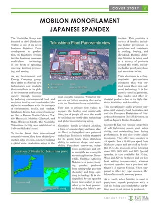 17
C O V E R S T O R Y
MOBILON MONOFILAMENT
JAPANESE SPANDEX
The Nisshinbo Group was
founded in 1907. Nisshinbo
Textile is one of its seven
business divisions. From
development to produc-
tion, the Nisshinbo Group’s
textiles business possesses
world-class technology
in the fields of spinning,
weaving, knitting, process-
ing, and sewing.
As an Environment and
Energy Company group,
they strive to develop new
technologies and products
that contribute to the glob-
al environment and human
society through business
by reducing environmental load and
realising healthy and comfortable life-
styles in accordance with the concepts
of environment, health, and comfort.
Nisshinbo Textile has six core business-
es: Shirts, Denim, Textile Fabrics, Tex-
tile Materials, Mobilon (Elastan), and
Oikos (Unwoven Cloth). The Nisshinbo
Tokushima facility was established in
1958 on Shikoku Island.
To further boost their international
competitiveness, they have shifted pro-
duction sites overseas and are building
a global-scale production setup in the
most suitable locations. Willsilver Ex-
ports is an Indian company that works
with the Nisshinbo Group on Mobilon.
They aim to produce new values to
support the healthy and comfortable
lifestyles of people all over the world
by utilising our world-class technology
and global manufacturing setup.
Nisshinbo Textile developed Mobilon,
a form of spandex (polyurethane elas-
tic fiber), utilizing their own patented
technology. Mobilon is widely regarded
for its gentle touch when stretched,
ability to maintain shape, and wear-
ability. Pantyhose, innerwear, outer-
wear, sportswear, and oth-
er materials are among its
various application. Mean-
while, Thermal Adhesive
Mobilon is a game-chang-
ing spandex produced
from cutting-edge polymer
chemistry and fibre spin-
ning technology. It is dis-
tinguished by the spandex
being heat-sealed to each
other by the heat generat-
ed during the fabric’s pro-
duction. This provides a
variety of benefits, includ-
ing ladder prevention in
pantyhose and resistance
to curling, fraying, and
shrinking. Thermal Adhe-
sive Mobilon is being used
in a variety of products
around the world, includ-
ing ladder-proof pantyhose
and seamless clothes.
Their elastomer is a ther-
moplastic polyurethane
substance that was cre-
ated using their own pat-
ented technology. It is fre-
quently used in garments,
face masks, and other in-
dustrial products due to its high elas-
ticity, flexibility, and durability.
This exceptionally stable product com-
plies with Japan’s Food Sanitation Act
and the European Restriction of Haz-
ardous Substances (RoHS) directive, as
well as Japan’s Ekotex Standard.
Mobilon-R has the unique properties
of soft tightening power, good setup
ability, and outstanding heat fusing
performance. It can also create alkali
resistance. They offer bare spandex in
48 spools / box x 0.450 per spool from
Nishinbo Japan and are sold by MoRi-
Rin CO., Ltd. available in the following
sizes: 20D, 30D, 40D, and 70D. Special
spandex is also available for Nylon,
Wool, and Acrylic (with low and low low
heat setting temperatures), whereas
standard spandex has a pre-heat set-
ting of 175 degrees Celsius. When com-
pared to other dry type spandex, Mo-
bilon offers a mild recovery power.
As a result, when Mobilon is used in
pantyhose, superb pantyhose with a
soft fit feeling and comfortable leg-fit-
ting, easy to put on can be produced.
A U G U S T 2 0 2 1
 
