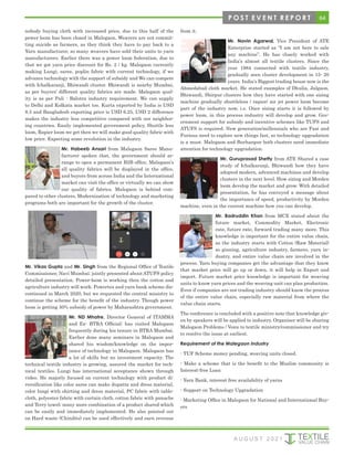 64
P O S T E V E N T R E P O R T
A U G U S T 2 0 2 1
nobody buying cloth with increased price, due to this half of the
power loom has been closed in Malegaon. Weavers are not commit-
ting suicide as farmers, as they think they have to pay back to a
Yarn manufacturer, so many weavers have sold their units to yarn
manufacturers. Earlier there was a power loom federation, due to
that we got yarn price discount for Rs. 2 / kg. Malegaon currently
making Lungi, saree, poplin fabric with current technology, if we
advance technology with the support of subsidy and We can compete
with Ichalkaranji, Bhiwandi cluster. Bhiwandi is nearby Mumbai,
as per buyers’ different quality fabrics are made. Malegaon qual-
ity is as per Pali - Balotra industry requirement. We can supply
to Delhi and Kolkata market too. Kurta exported by India is USD
8.5 and Bangladesh exporting price is USD 6.25, USD 2 difference
makes the industry less competitive compared with our neighbor-
ing countries. Easily implemented government policy, Shuttle less
loom, Rapier loom we get then we will make good quality fabric with
low price. Expecting some revolution in the industry.
Mr. Habeeb Ansari from Malegaon Saree Manu-
facturer spoken that, the government should ar-
range to open a permanent B2B office, Malegaon’s
all quality fabrics will be displayed in the office,
and buyers from across India and the International
market can visit the office or virtually we can show
our quality of fabrics. Malegaon is behind com-
pared to other clusters, Modernization of technology and marketing
programs both are important for the growth of the cluster.
Mr. Vikas Gupta and Mr. Singh from the Regional Office of Textile
Commissioner, Navi Mumbai; jointly presented about ATUFS policy
detailed presentation. Power-loom is working then the cotton and
agriculture industry will work. Powertex and yarn bank scheme dis-
continued in March 2020, but we requested the central ministry to
continue the scheme for the benefit of the industry. Though power
loom is getting 50% subsidy of power by Maharashtra government.
Mr. ND Mhatre, Director General of ITAMMA
and Ex- BTRA Official; has visited Malegaon
frequently during his tenure in BTRA Mumbai.
Earlier done many seminars in Malegaon and
shared his wisdom/knowledge on the impor-
tance of technology in Malegaon. Malegaon has
a lot of skills but no investment capacity. The
technical textile industry is growing, assured the market for tech-
nical textiles. Lungi has international acceptance shown through
video. He majorly focused on current technology with product di-
versification like color saree can make dupatta and dress material,
color lungi with shirting and dress material, PC fabric with table-
cloth, polyester fabric with curtain cloth, cotton fabric with panache
and Terry towel; many more combination of a product shared which
can be easily and immediately implemented. He also pointed out
on Hard waste (Chindits) can be used effectively and earn revenue
from it.
Mr. Navin Agarwal, Vice President of ATE
Enterprise started as “I am not here to sale
any machine”. He has closely worked with
India’s almost all textile clusters. Since the
year 1984 connected with textile industry,
gradually seen cluster development in 15- 20
years. India’s Biggest trading house now is the
Ahmedabad cloth market. He stated examples of Dhulia, Jalgaon,
Bhiwandi, Shirpur clusters how they have started with one sizing
machine gradually shuttleless / rapier/ air jet power loom become
part of the industry now, i.e. Once sizing starts it is followed by
power loom, in this process industry will develop and grow. Gov-
ernment support for subsidy and incentive schemes like TUFS and
ATUFS is required. New generation/millennials who are Fast and
Furious need to explore new things fast, so technology upgradation
is a must. Malegaon and Burhanpur both clusters need immediate
attention for technology upgradation.
Mr. Guruprasad Shetty from ATE Shared a case
study of Ichalkaranji, Bhiwandi how they have
adopted modern, advanced machines and develop
clusters in the next level. How sizing and Morden
loom develop the market and grow. With detailed
presentation, he has conveyed a message about
the importance of speed, productivity by Morden
machine, even in the current machine how you can develop.
Mr. Badruddin Khan from MCX stated about the
future market, Commodity Market, Electronic
rate, future rate, forward trading many more. This
knowledge is important for the entire value chain,
as the industry starts with Cotton (Raw Material)
so ginning, agriculture industry, farmers, yarn in-
dustry, and entire value chain are involved in the
process. Yarn buying companies get the advantage that they know
that market price will go up or down, it will help in Export and
import. Future market price knowledge is important for weaving
units to know yarn prices and the weaving unit can plan production.
Even if companies are not trading industry should know the process
of the entire value chain, especially raw material from where the
value chain starts.
The conference is concluded with a positive note that knowledge giv-
en by speakers will be applied to industry, Organiser will be sharing
Malegaon Problems / Voice to textile ministry/commissioner and try
to resolve the issue at earliest.
Requirement of the Malegaon industry
- TUF Scheme money pending, weaving units closed.
- Make a scheme that is the benefit to the Muslim community ie
Interest-free Loan
- Yarn Bank, interest free availability of yarns
- Support on Technology Upgradation
- Marketing Office in Malegaon for National and International Buy-
ers
 