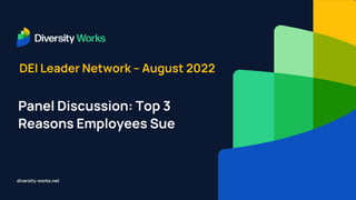 diversity-works.net
DEI Leader Network – August 2022
Panel Discussion: Top 3
Reasons Employees Sue
 