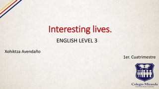 Interesting lives.
ENGLISH LEVEL 3
Xohiktza Avendaño
1er. Cuatrimestre
 