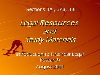 Legal  Resources   and  Study Materials Introduction to First Year Legal Research August 2011 Sections 3Ai, 3Aii, 3Bi 
