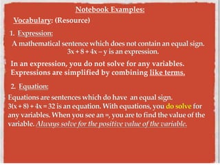 In an expression, you do not solve for any variables.
Expressions are simplified by combining like terms.
Vocabulary: (Resource)
Notebook Examples:
 