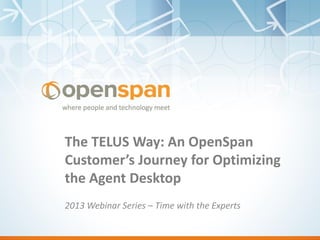 The TELUS Way: An OpenSpan
Customer’s Journey for Optimizing
the Agent Desktop
2013 Webinar Series – Time with the Experts
 