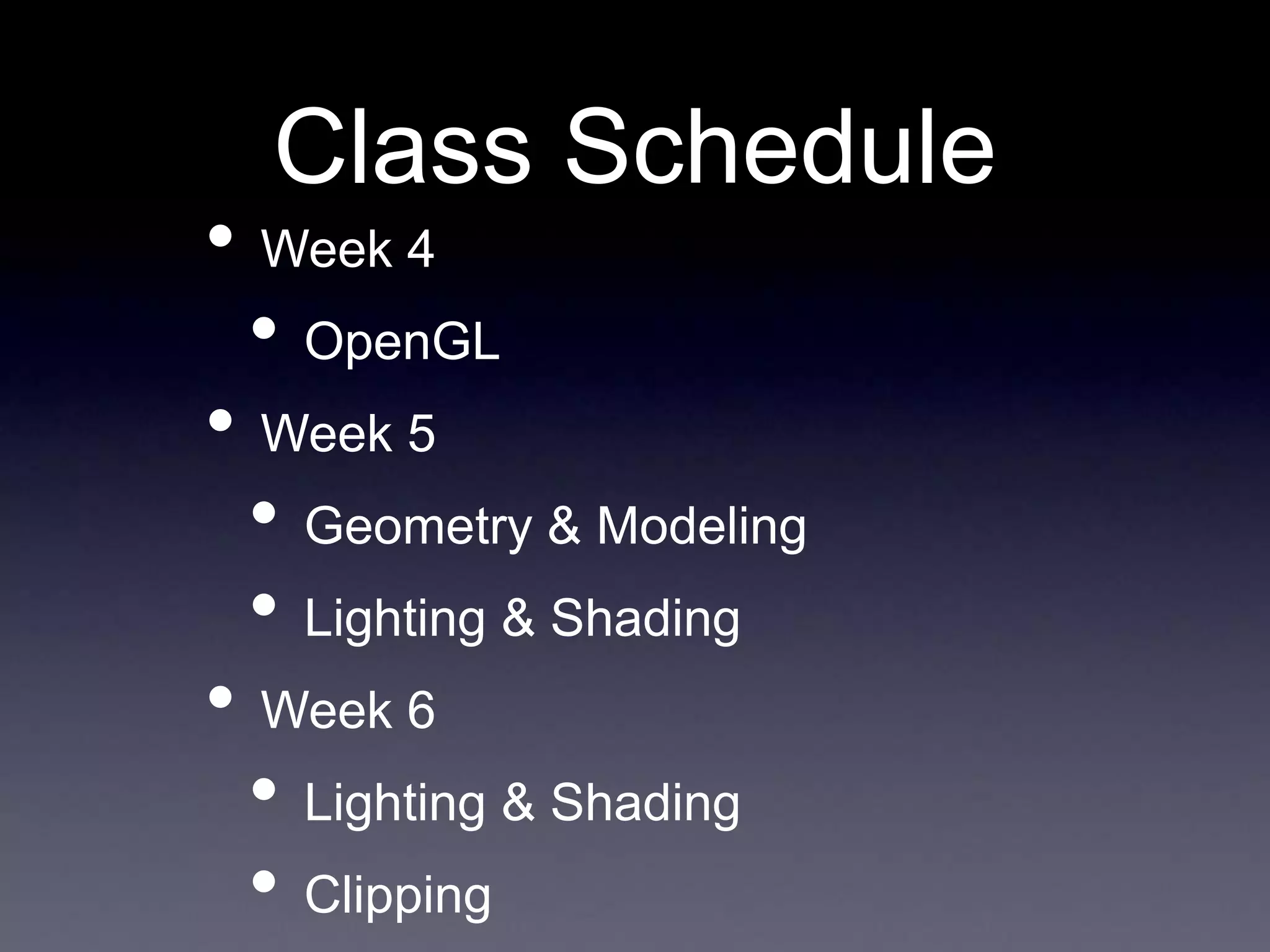 • Week 4
• OpenGL
• Week 5
• Geometry & Modeling
• Lighting & Shading
• Week 6
• Lighting & Shading
• Clipping
Class Schedule
 