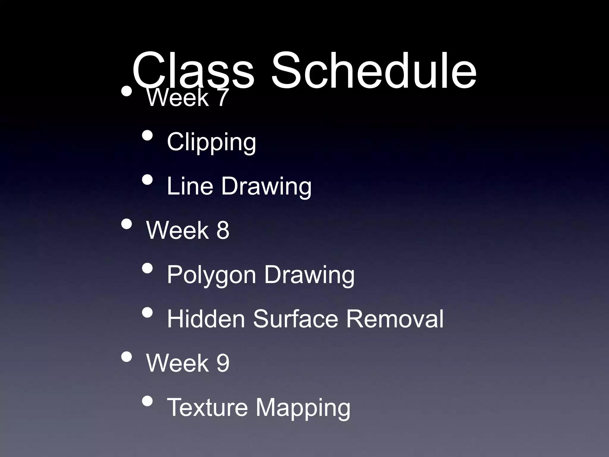 • Week 7
• Clipping
• Line Drawing
• Week 8
• Polygon Drawing
• Hidden Surface Removal
• Week 9
• Texture Mapping
Class Schedule
 