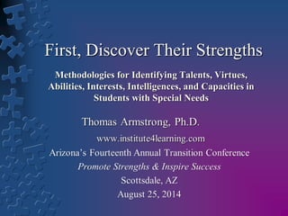 First, Discover Their Strengths 
Methodologies for Identifying Talents, Virtues, 
Abilities, Interests, Intelligences, and Capacities in 
Students with Special Needs 
 