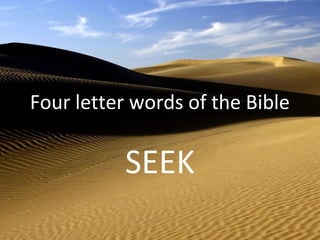 Four letter words of the Bible

           SEEK
 