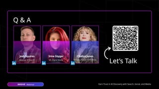 Webinar Earn Trust in AI Discovery with Search, Social, and Media
Let’s Talk
Q & A
Inna Zeyger Chalice Jones
Josh Squires
VP, Digital Media Director, Social + Influencer
Director, AI Search
 
