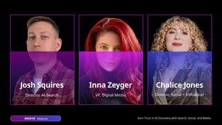 Webinar Earn Trust in AI Discovery with Search, Social, and Media
Inna Zeyger Chalice Jones
Josh Squires
VP, Digital Media Director, Social + Influencer
Director, AI Search
 
