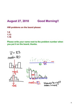August 27, 2010              Good Morning!!

HW problems on the board please:

1.6
1.13
1.16

Please write your name next to the problem number when 
you put it on the board, thanks. 




                                                          1
 