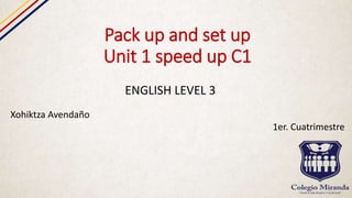 Pack up and set up
Unit 1 speed up C1
ENGLISH LEVEL 3
Xohiktza Avendaño
1er. Cuatrimestre
 